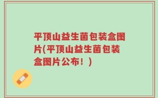 平顶山益生菌包装盒图片(平顶山益生菌包装盒图片公布！)