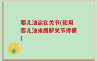 婴儿油涂在关节(使用婴儿油来缓解关节疼痛)