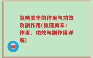 氨糖美辛的作用与功效及副作用(氨糖美辛：作用、功效与副作用详解)