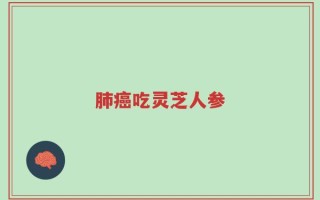 肺癌吃灵芝人参