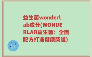 益生菌wonderlab成分(WONDERLAB益生菌：全面配方打造健康肠道)