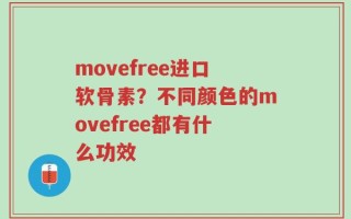 movefree进口软骨素？不同颜色的movefree都有什么功效