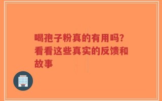 喝孢子粉真的有用吗？看看这些真实的反馈和故事
