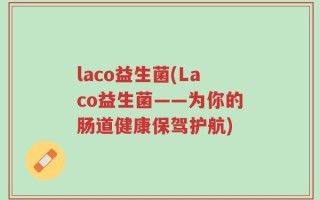 laco益生菌(Laco益生菌——为你的肠道健康保驾护航)