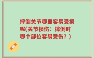 摔倒关节哪里容易受损呢(关节损伤：摔倒时哪个部位容易受伤？)