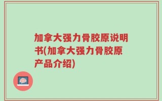 加拿大强力骨胶原说明书(加拿大强力骨胶原产品介绍)