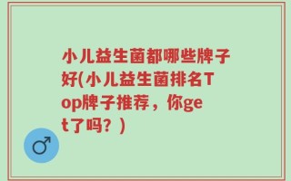 小儿益生菌都哪些牌子好(小儿益生菌排名Top牌子推荐，你get了吗？)