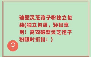 破壁灵芝孢子粉独立包装(独立包装，轻松享用！高效破壁灵芝孢子粉限时折扣！)
