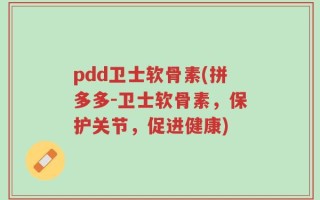 pdd卫士软骨素(拼多多-卫士软骨素，保护关节，促进健康)