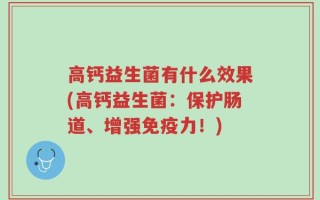 高钙益生菌有什么效果(高钙益生菌：保护肠道、增强免疫力！)