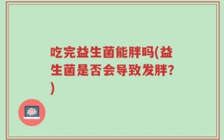 吃完益生菌能胖吗(益生菌是否会导致发胖？)