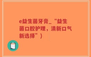 e益生菌牙膏_“益生菌口腔护理，清新口气新选择”)