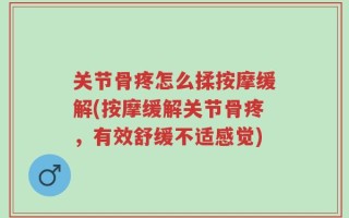 关节骨疼怎么揉按摩缓解(按摩缓解关节骨疼，有效舒缓不适感觉)