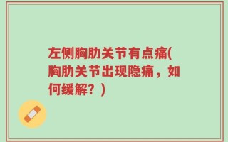 左侧胸肋关节有点痛(胸肋关节出现隐痛，如何缓解？)
