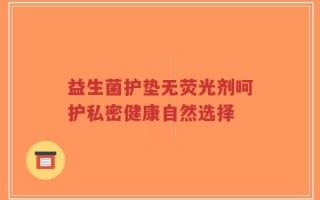 益生菌护垫无荧光剂呵护私密健康自然选择