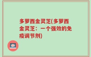 多萝西金灵芝(多萝西金灵芝：一个强效的免疫调节剂)