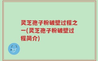 灵芝孢子粉破壁过程之一(灵芝孢子粉破壁过程简介)