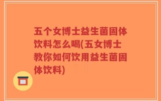 五个女博士益生菌固体饮料怎么喝(五女博士教你如何饮用益生菌固体饮料)