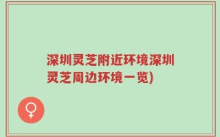 深圳灵芝附近环境深圳灵芝周边环境一览)