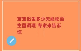 宝宝出生多少天能吃益生菌调理 专家来告诉你