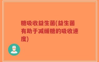 糖吸收益生菌(益生菌有助于减缓糖的吸收速度)