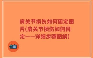 肩关节损伤如何固定图片(肩关节损伤如何固定——详细步骤图解)