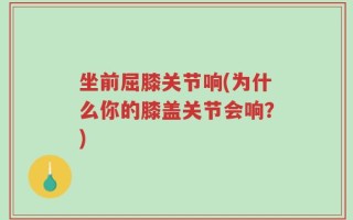 坐前屈膝关节响(为什么你的膝盖关节会响？)