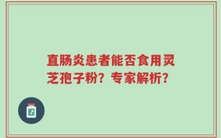 直肠炎患者能否食用灵芝孢子粉？专家解析？