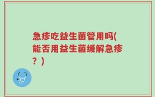 急疹吃益生菌管用吗(能否用益生菌缓解急疹？)