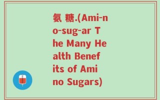 氨 糖.(Ami-no-sug-ar The Many Health Benefits of Amino Sugars)