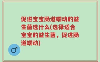 促进宝宝肠道蠕动的益生菌选什么(选择适合宝宝的益生菌，促进肠道蠕动)