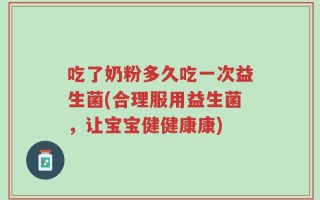 吃了奶粉多久吃一次益生菌(合理服用益生菌，让宝宝健健康康)