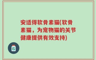 安适得软骨素猫(软骨素猫，为宠物猫的关节健康提供有效支持)