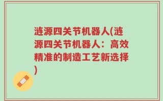 涟源四关节机器人(涟源四关节机器人：高效精准的制造工艺新选择)
