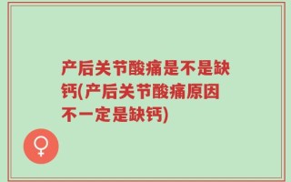 产后关节酸痛是不是缺钙(产后关节酸痛原因不一定是缺钙)
