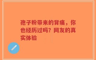 孢子粉带来的背痛，你也经历过吗？网友的真实体验
