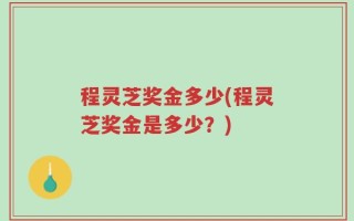 程灵芝奖金多少(程灵芝奖金是多少？)