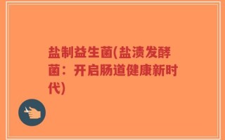 盐制益生菌(盐渍发酵菌：开启肠道健康新时代)