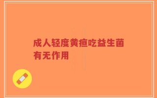 成人轻度黄疸吃益生菌有无作用