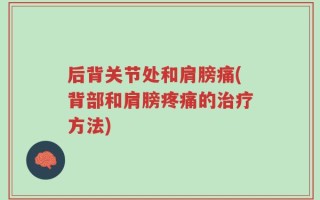 后背关节处和肩膀痛(背部和肩膀疼痛的治疗方法)