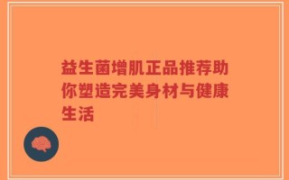 益生菌增肌正品推荐助你塑造完美身材与健康生活