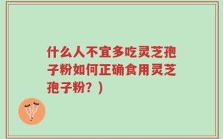 什么人不宜多吃灵芝孢子粉如何正确食用灵芝孢子粉？)