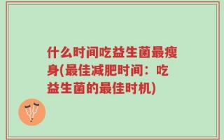 什么时间吃益生菌最瘦身(最佳减肥时间：吃益生菌的最佳时机)