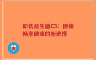 即食益生菌C3：便捷畅享健康的新选择