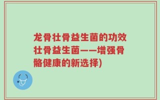 龙骨壮骨益生菌的功效壮骨益生菌——增强骨骼健康的新选择)