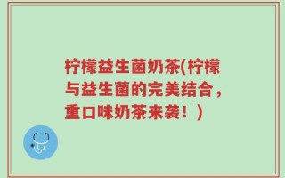柠檬益生菌奶茶(柠檬与益生菌的完美结合，重口味奶茶来袭！)