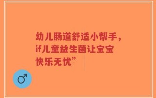 幼儿肠道舒适小帮手，if儿童益生菌让宝宝快乐无忧”