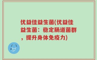优益佳益生菌(优益佳益生菌：稳定肠道菌群，提升身体免疫力)