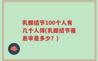 乳腺结节100个人有几个人得(乳腺结节罹患率是多少？)