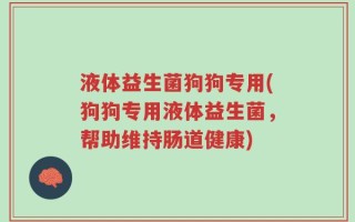 液体益生菌狗狗专用(狗狗专用液体益生菌，帮助维持肠道健康)